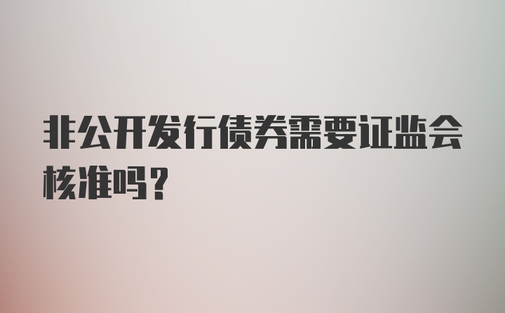 非公开发行债券需要证监会核准吗?