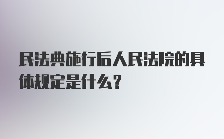 民法典施行后人民法院的具体规定是什么？