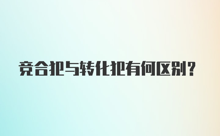 竞合犯与转化犯有何区别？