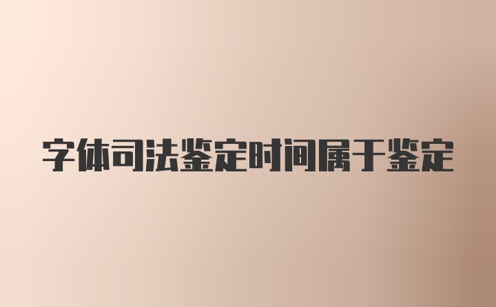 字体司法鉴定时间属于鉴定