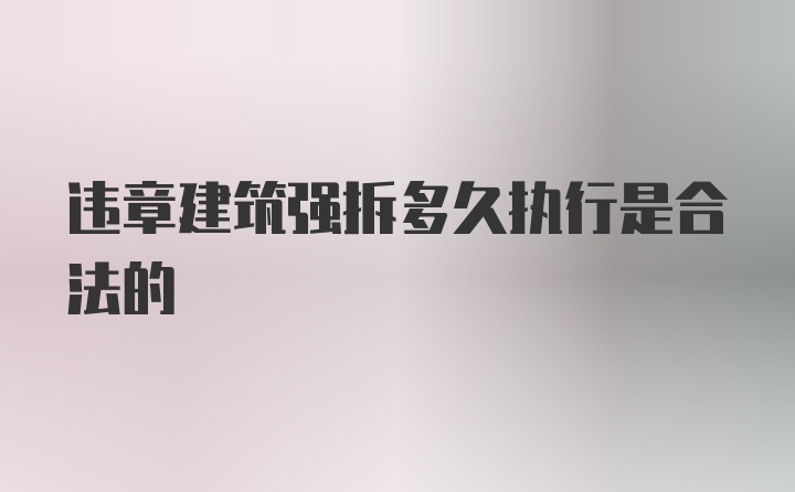 违章建筑强拆多久执行是合法的