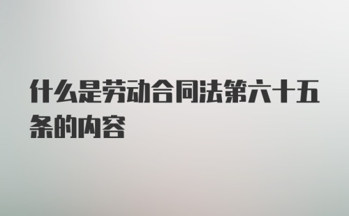 什么是劳动合同法第六十五条的内容