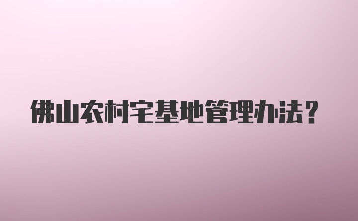 佛山农村宅基地管理办法？