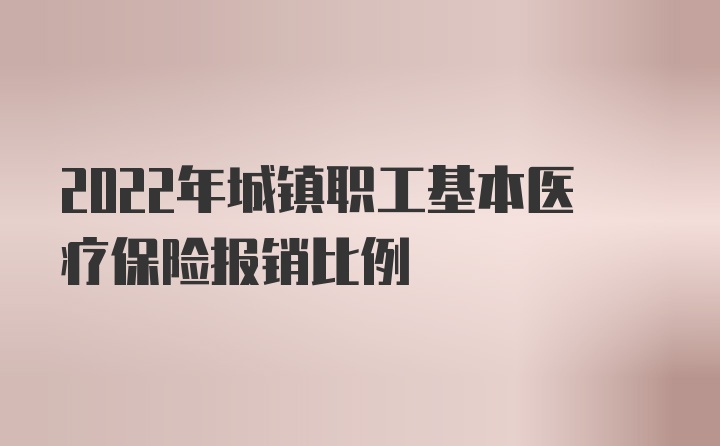 2022年城镇职工基本医疗保险报销比例