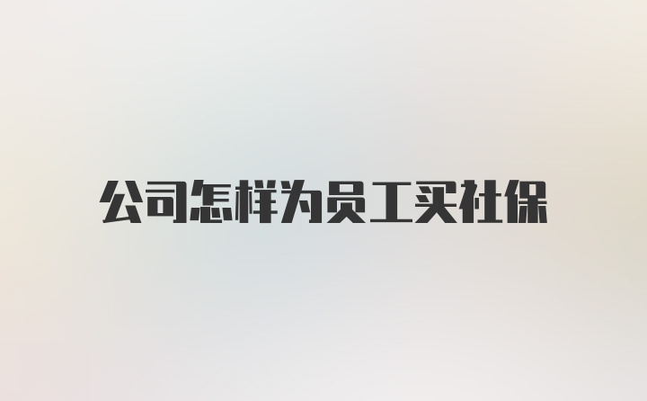 公司怎样为员工买社保