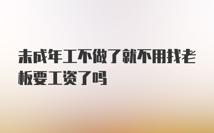 未成年工不做了就不用找老板要工资了吗