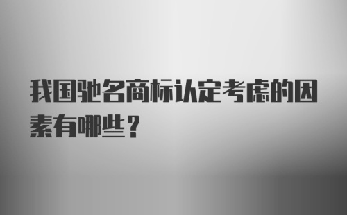 我国驰名商标认定考虑的因素有哪些？