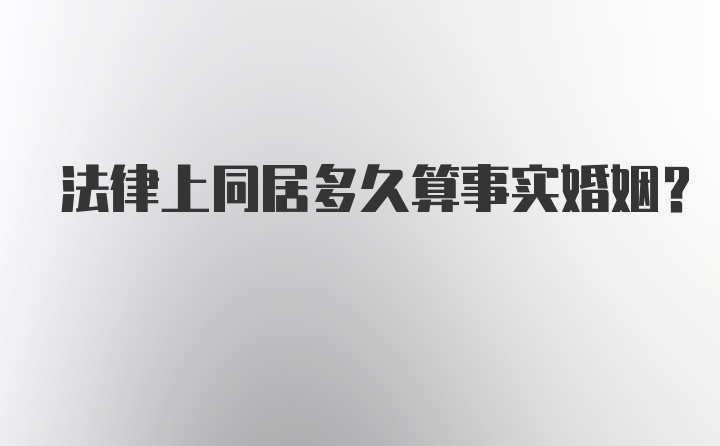 法律上同居多久算事实婚姻？