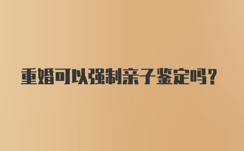 重婚可以强制亲子鉴定吗？