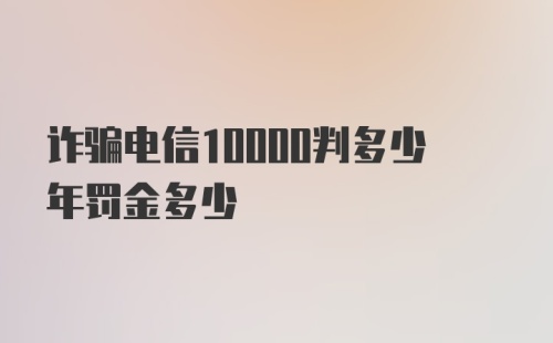 诈骗电信10000判多少年罚金多少