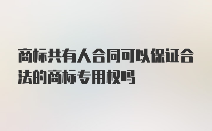 商标共有人合同可以保证合法的商标专用权吗