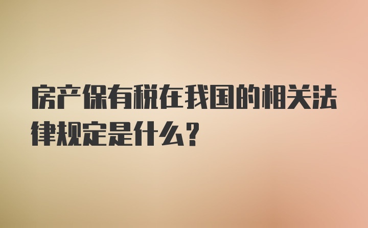 房产保有税在我国的相关法律规定是什么？