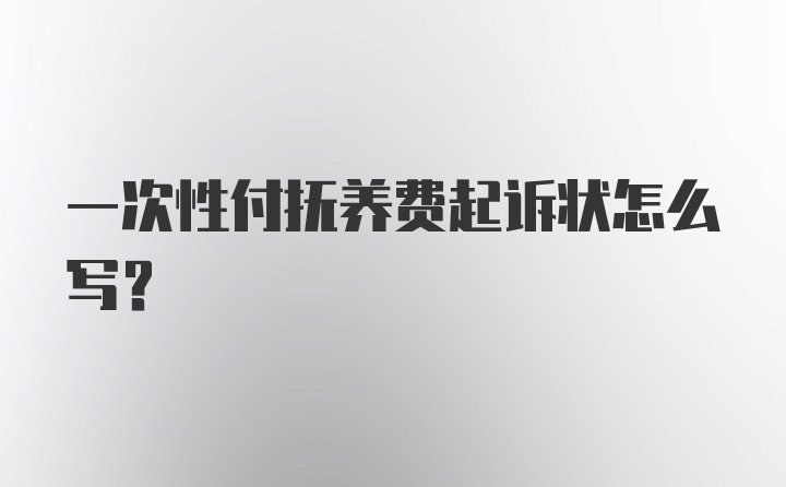 一次性付抚养费起诉状怎么写？