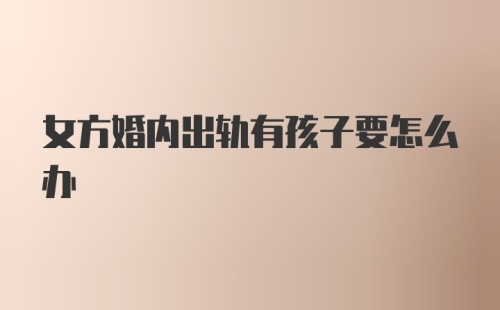 女方婚内出轨有孩子要怎么办