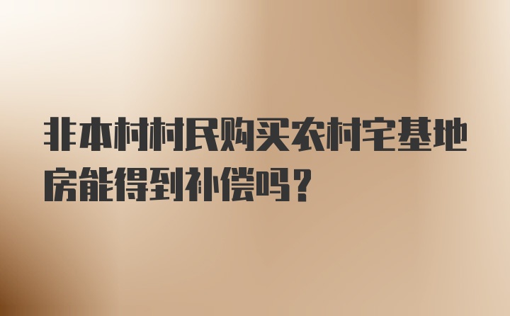 非本村村民购买农村宅基地房能得到补偿吗？