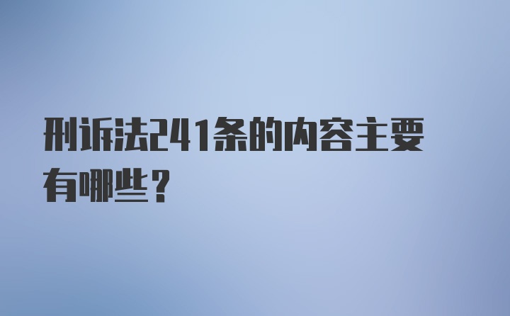 刑诉法241条的内容主要有哪些？