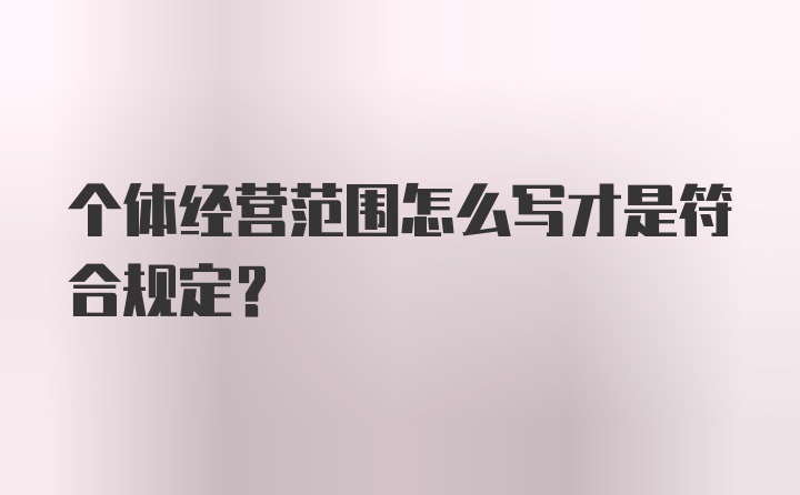个体经营范围怎么写才是符合规定?