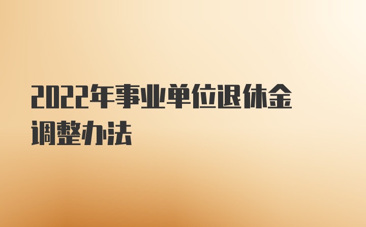 2022年事业单位退休金调整办法