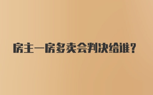 房主一房多卖会判决给谁？