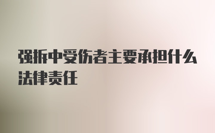 强拆中受伤者主要承担什么法律责任