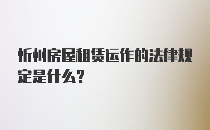 忻州房屋租赁运作的法律规定是什么？