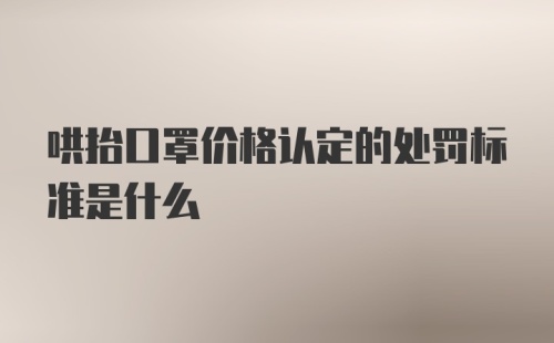 哄抬口罩价格认定的处罚标准是什么