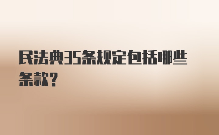 民法典35条规定包括哪些条款？