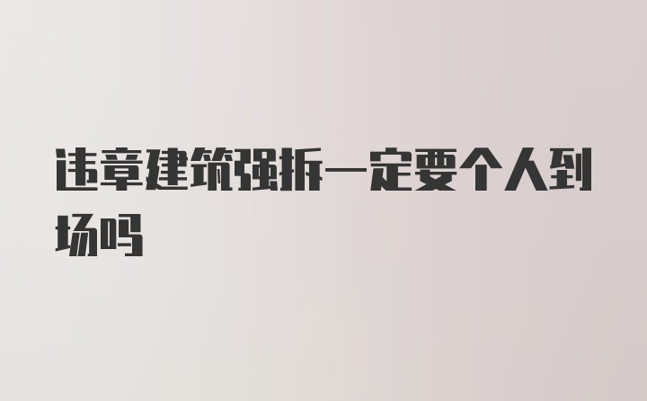 违章建筑强拆一定要个人到场吗