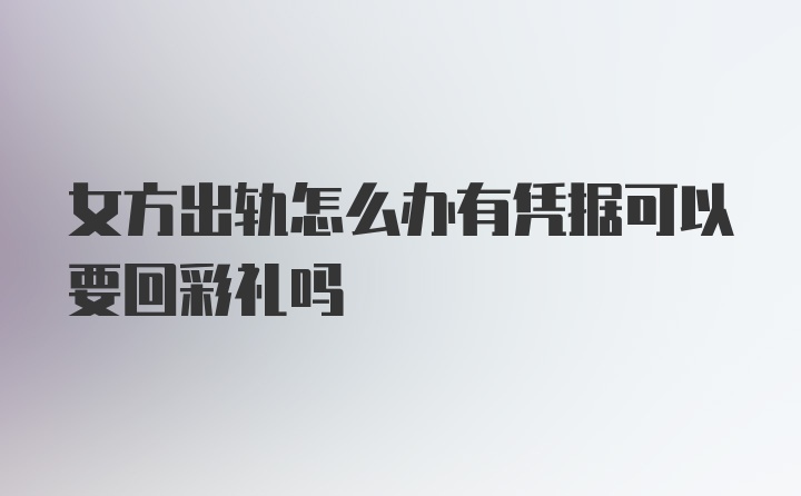 女方出轨怎么办有凭据可以要回彩礼吗