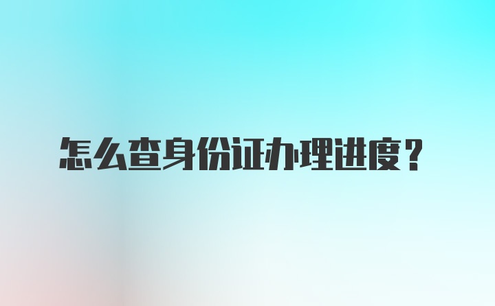 怎么查身份证办理进度？