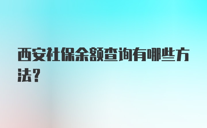 西安社保余额查询有哪些方法？