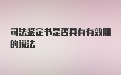 司法鉴定书是否具有有效期的说法