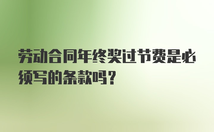 劳动合同年终奖过节费是必须写的条款吗？