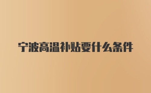 宁波高温补贴要什么条件