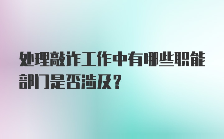 处理敲诈工作中有哪些职能部门是否涉及？