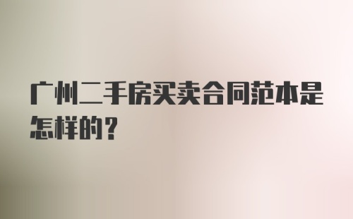 广州二手房买卖合同范本是怎样的?