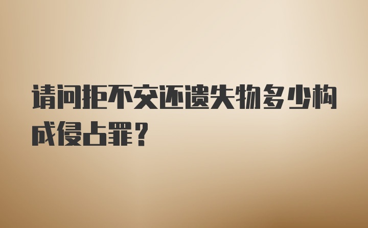 请问拒不交还遗失物多少构成侵占罪？