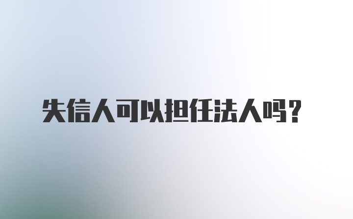 失信人可以担任法人吗？