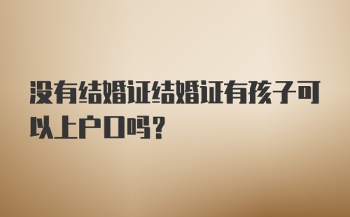 没有结婚证结婚证有孩子可以上户口吗？