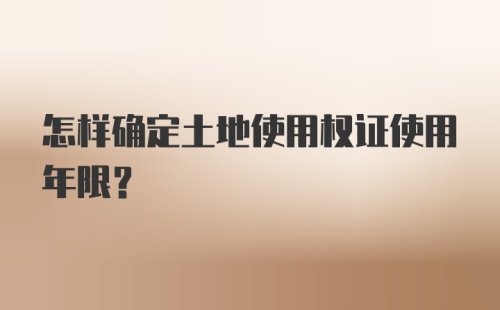 怎样确定土地使用权证使用年限？