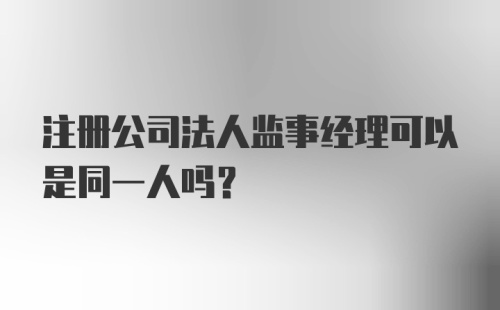 注册公司法人监事经理可以是同一人吗？