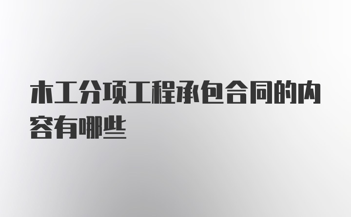 木工分项工程承包合同的内容有哪些