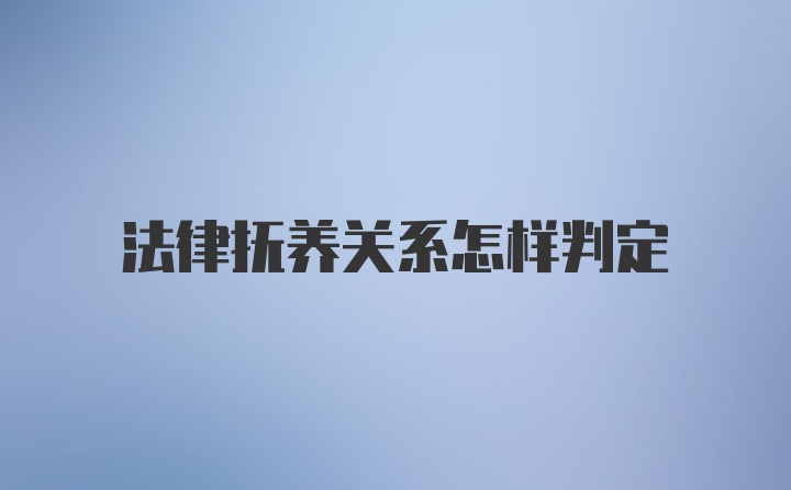 法律抚养关系怎样判定