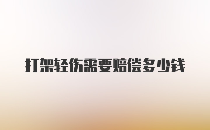 打架轻伤需要赔偿多少钱