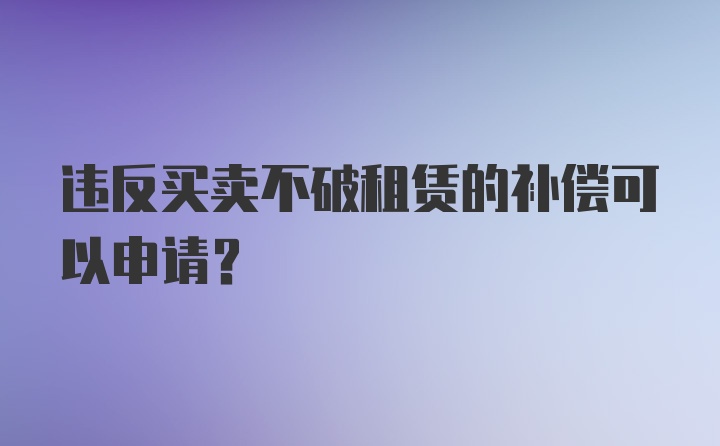 违反买卖不破租赁的补偿可以申请？