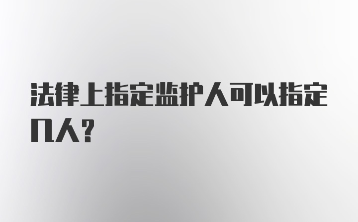 法律上指定监护人可以指定几人？