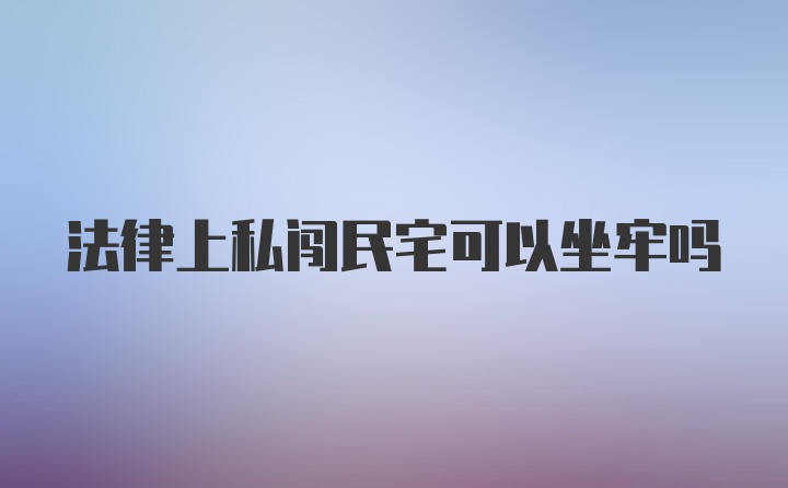 法律上私闯民宅可以坐牢吗