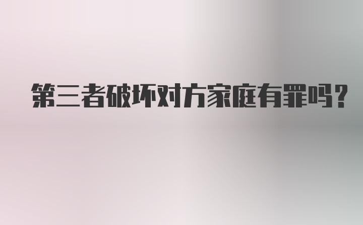 第三者破坏对方家庭有罪吗？