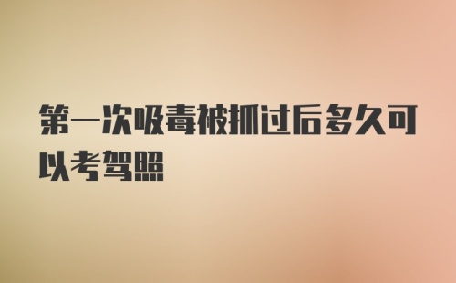 第一次吸毒被抓过后多久可以考驾照