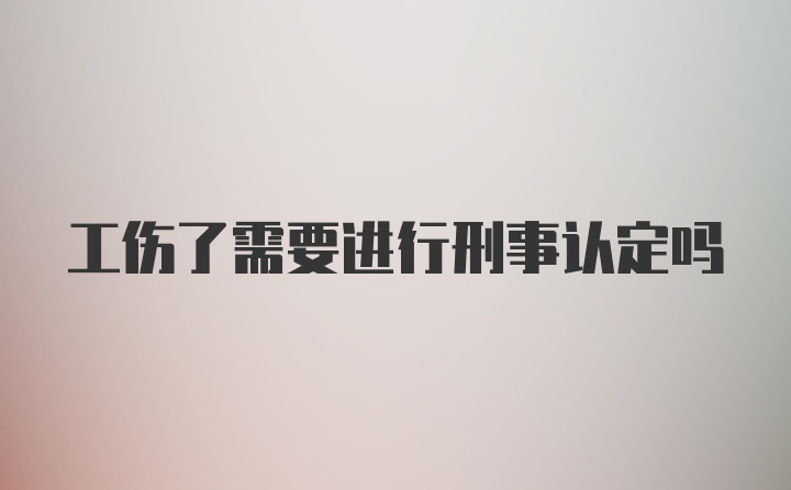 工伤了需要进行刑事认定吗